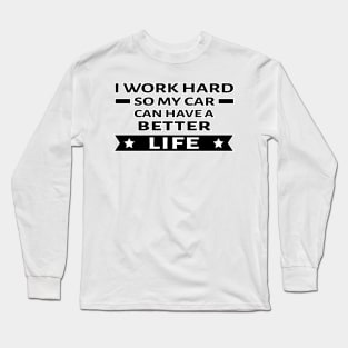 I Work Hard So My Car Can Have a Better Life - Funny Car Quote Long Sleeve T-Shirt